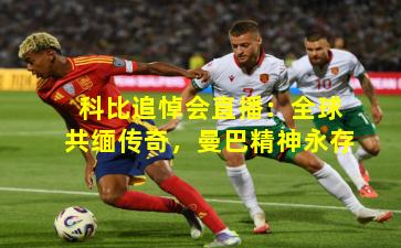 科比追悼会直播：全球共缅传奇，曼巴精神永存