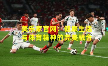 美乐家官网:健康生活与体育精神的完美融合