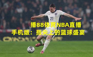  播88体育NBA直播手机版：指尖上的篮球盛宴