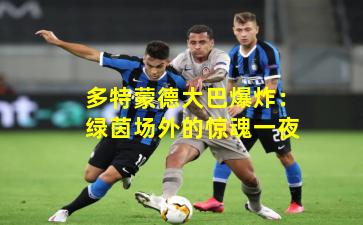 多特蒙德大巴爆炸:绿茵场外的惊魂一夜