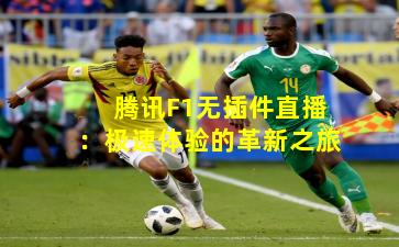 腾讯F1无插件直播：极速体验的革新之旅